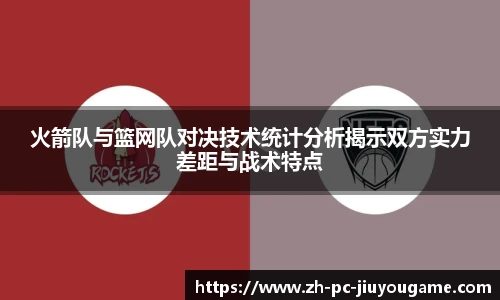 火箭队与篮网队对决技术统计分析揭示双方实力差距与战术特点
