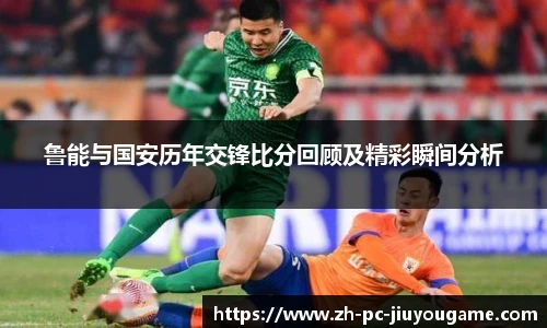 鲁能与国安历年交锋比分回顾及精彩瞬间分析